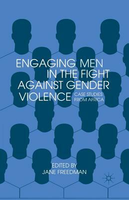 Engaging Men in the Fight Against Gender Violence: Case Studies from Africa by Jane Freedman