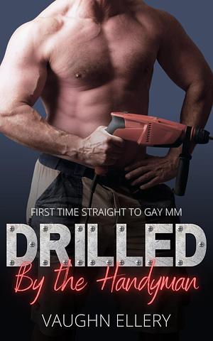 Drilled by the Handyman: First Time Straight to Gay MM by Vaughn Ellery