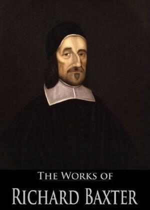 The Works of Richard Baxter: The Reformed Pastor, The Causes and Danger of Slighting Christ and His Gospel, Saints' Everlasting Rest, A Call to the Unconverted ... Live by Richard Baxter, William Brown