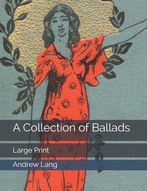A Collection of Ballads: Large Print by Andrew Lang