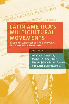 Latin America's Multicultural Movements: The Struggle Between Communitarianism, Autonomy, and Human Rights by 