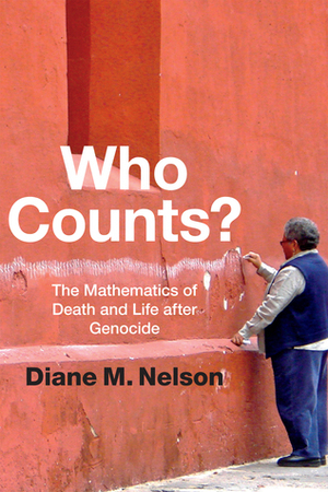 Who Counts?: The Mathematics of Death and Life after Genocide by Diane M. Nelson