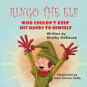 Ringo the Elf: Who Couldn't Keep His Hands to Himself by Shelby Debause