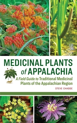 Medicinal Plants of Appalachia: A Field Guide to Traditional Medicinal Plants of the Appalachian Region by Steve W. Chadde