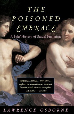 The Poisoned Embrace: A Brief History of Sexual Pessimism by Lawrence Osborne