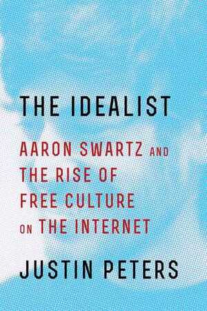 The Idealist: Aaron Swartz and the Rise of Free Culture on the Internet by Justin Peters