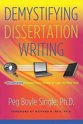 Demystifying Dissertation Writing: A Streamlined Process from Choice of Topic to Final Text by Peg Boyle Single