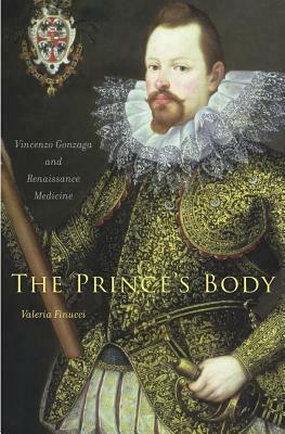 The Prince's Body: Vincenzo Gonzaga and Renaissance Medicine by Valeria Finucci