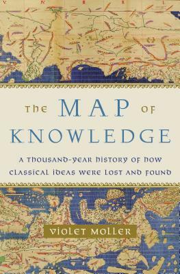 The Map of Knowledge: A Thousand-Year History of How Classical Ideas Were Lost and Found by Violet Moller