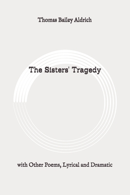 The Sisters' Tragedy: with Other Poems, Lyrical and Dramatic: Original by Thomas Bailey Aldrich