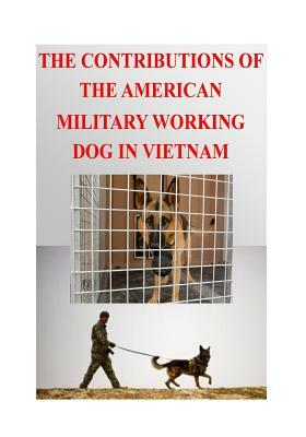 The Contributions of the American Military Working Dog in Vietnam by U. S. Military