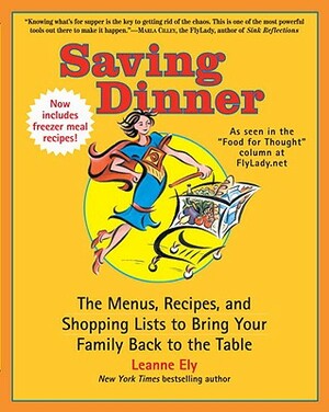 Saving Dinner: The Menus, Recipes, and Shopping Lists to Bring Your Family Back to the Table by Leanne Ely