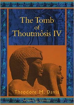 The Tomb of Thoutmosis IV by Howard Carter, Percy E. Newberry, Theodore M. Davis, Gaston Maspero
