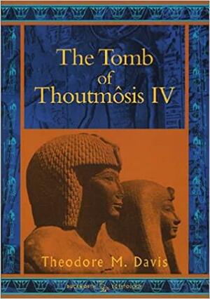 The Tomb of Thoutmosis IV by Theodore M. Davis, Percy E. Newberry, Howard Carter, Gaston Maspero