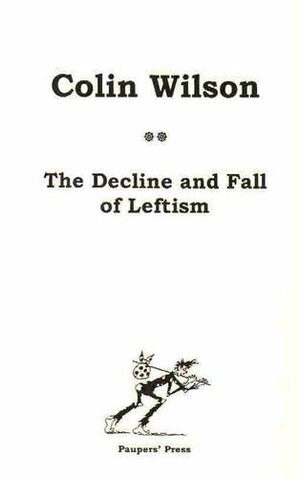 The Decline and Fall of Leftism by Colin Wilson