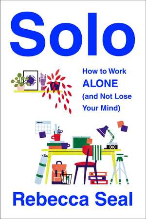 Solo: How to Work Alone by Rebecca Seal