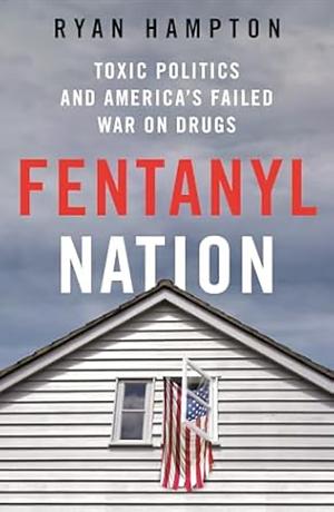 Fentanyl Nation: Toxic Politics and America's Failed War on Drugs by Ryan Hampton