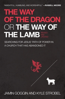 The Way of the Dragon or the Way of the Lamb: Searching for Jesus' Path of Power in a Church That Has Abandoned It by Kyle Strobel, Jamin Goggin