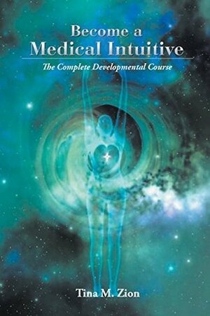 Become a Medical Intuitive: Complete Developmental Course by Tina M. Zion