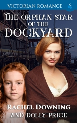 The Orphan Star of the Dockyard: Victorian Romance by Rachel Downing, Dolly Price