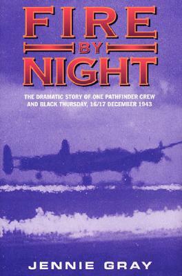 Fire by Night: The Dramatic Story of One Pathfinder Crew and Black Thursday,16/17 December 1943 by Jennie Gray