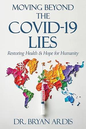 Moving Beyond the COVID-19 Lies : Restoring Health & Hope for Humanity by Bryan Ardis, Peter Bien