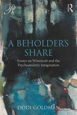 A Beholder's Share: Essays on Winnicott and the Psychoanalytic Imagination by Dodi Goldman