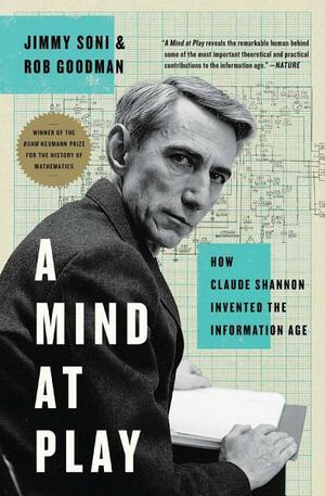 A Mind at Play: How Claude Shannon Invented the Information Age by Rob Goodman, Jimmy Soni