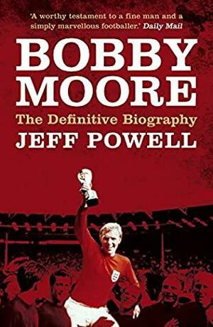 Bobby Moore: The Life and Times of A Sporting Hero by Jeff Powell