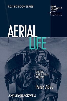 Aerial Life: Spaces, Mobilities, Affects by Peter Adey