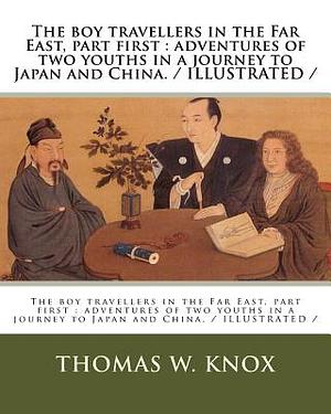 The boy travellers in the Far East, part first: adventures of two youths in a journey to Japan and China. / ILLUSTRATED / by Thomas W. Knox