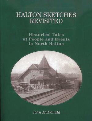 Halton Sketches Revisited: Historical Tales of People and Events in North Halton by John McDonald