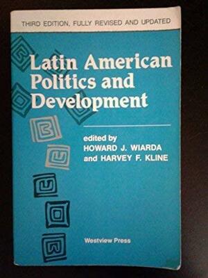 Latin American Politics And Development by Howard J. Wiarda, Harvey F. Kline