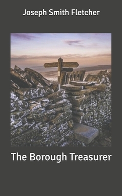 The Borough Treasurer by Joseph Smith Fletcher