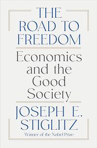 The Road to Freedom: Economics and the Good Society by Joseph E. Stiglitz