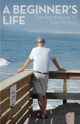 A Beginner's Life: The Adventures of Tom Phillips by Tom Phillips