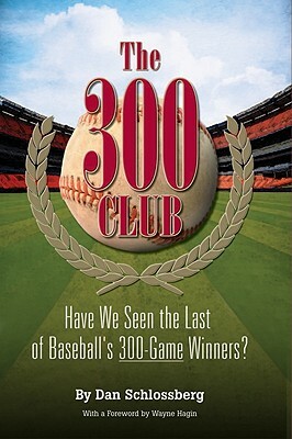 The 300 Club: Have We Seen the Last of Baseball's 300-Game Winners? by Dan Schlossberg