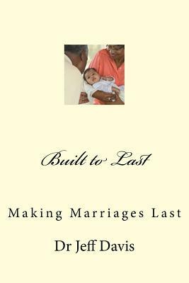Built to Last: Making Marriages Last by Jeff Davis