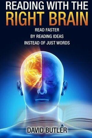 Reading with the Right Brain: Read Faster by Reading Ideas Instead of Just Words by David Butler