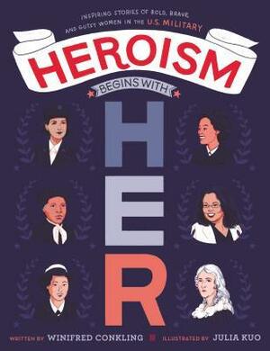 Heroism Begins with Her: Inspiring Stories of Bold, Brave, and Gutsy Women in the U.S. Military by Winifred Conkling