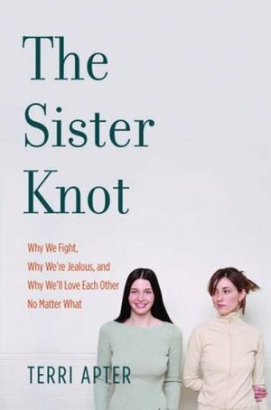 The Sister Knot: Why We Fight, Why We're Jealous, and Why We'll Love Each Other No Matter What by Terri Apter