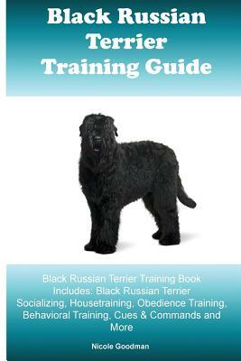 Black Russian Terrier Training Guide Black Russian Terrier Training Book Includes: Black Russian Terrier Socializing, Housetraining, Obedience Trainin by Nicole Goodman