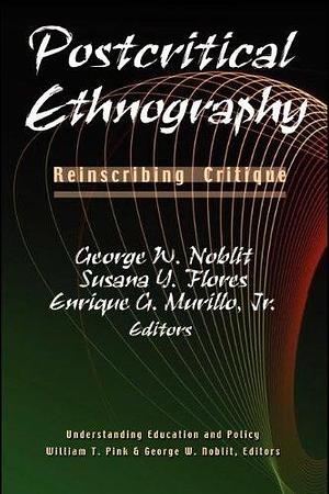 Postcritical Ethnography: Reinscribing Critique by Enrique G. Murillo, George W. Noblit, Susana Y. Flores