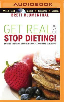 Get Real and Stop Dieting!: Forget the Fads, Learn the Facts, and Feel Fabulous by Brett Blumenthal