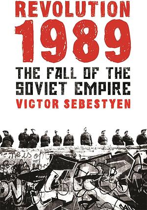 Revolution 1989: The Fall of the Soviet Empire by Victor Sebestyen