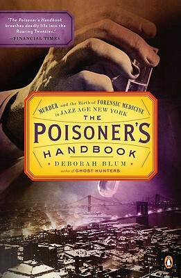 The Poisoner's Handbook: Murder and the Birth of Forensic Medicine in Jazz Age New York by Deborah Blum