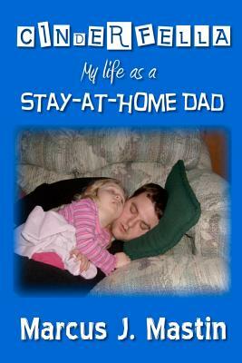 Cinderfella: My life as a Stay-at-Home Dad by Marcus J. Mastin