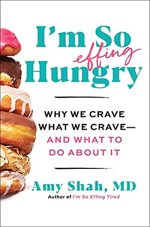 I'm So Effing Hungry: Why We Crave what We Crave--and what to Do about it by Amy Shah