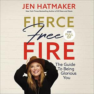 Fierce, Free, and Full of Fire: The Guide to Being Glorious You by Jen Hatmaker