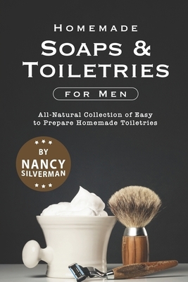 Homemade Soaps & Toiletries for Men: All-Natural Collection of Easy to Prepare Homemade Toiletries by Nancy Silverman